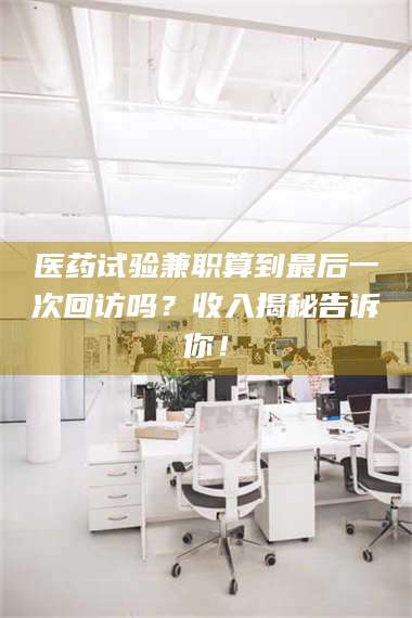 鞍山医药试验兼职算到最后一次回访吗？收入揭秘告诉你！ 第1张