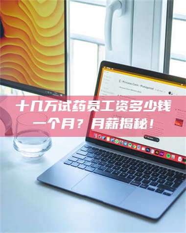 鞍山十几万试药员工资多少钱一个月？月薪揭秘！ 第1张