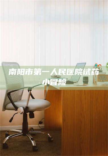 鞍山南阳市第一人民医院试药小冒险 第1张