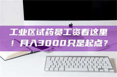鞍山工业区试药员工资看这里!月入3000只是起点? 第1张 鞍山工业区试药员工资看这里!月入3000只是起点? 第1张