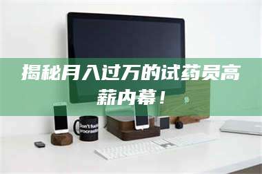 鞍山揭秘月入过万的试药员高薪内幕！ 第1张