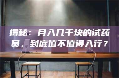 鞍山揭秘：月入几千块的试药员，到底值不值得入行？ 第1张