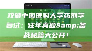 鞍山攻破中国医科大学药剂学复试：往年真题&备战秘籍大公开！ 第1张
