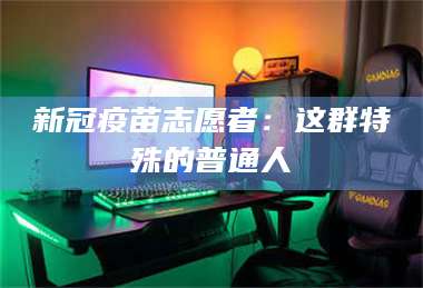 鞍山新冠疫苗志愿者：这群特殊的普通人 第1张