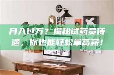 鞍山月入过万？揭秘试药员待遇，你也能轻松拿高薪！ 第1张