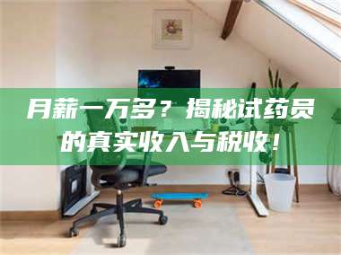 鞍山月薪一万多？揭秘试药员的真实收入与税收！ 第1张