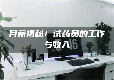 鞍山月薪揭秘！试药员的工作与收入 第1张