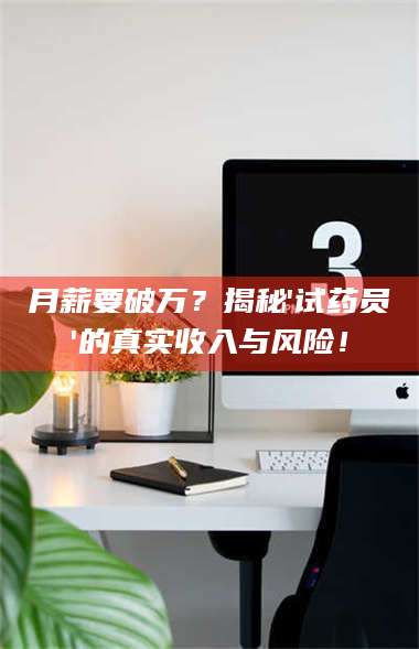 鞍山月薪要破万？揭秘'试药员'的真实收入与风险！ 第1张