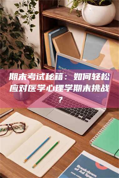 鞍山期末考试秘籍：如何轻松应对医学心理学期末挑战？ 第1张