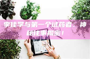 鞍山李佳学与第一个试药者：神秘往事揭密！ 第1张