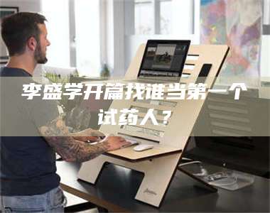 鞍山李盛学开篇找谁当第一个试药人？ 第1张