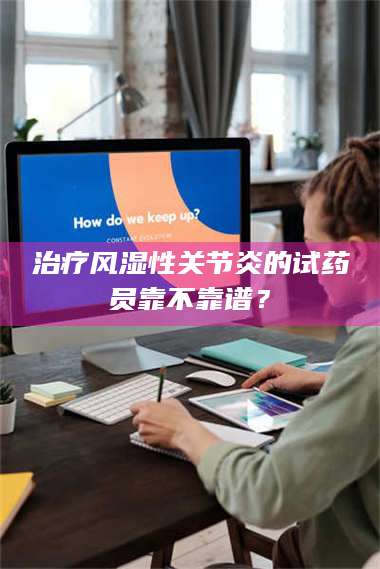 鞍山***风湿性关节炎的试药员靠不靠谱？ 第1张