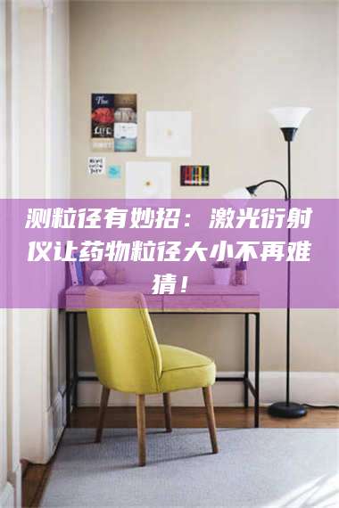 鞍山测粒径有妙招：激光衍射仪让药物粒径大小不再难猜！ 第1张