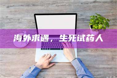 鞍山海外求遇,生死试药人 第1张 鞍山海外求遇,生死试药人 第1张