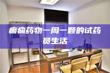 鞍山癫痫药物一周一颗的试药员生活 第1张