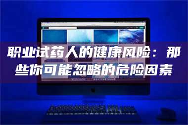 鞍山职业试药人的健康风险：那些你可能忽略的危险因素 第1张