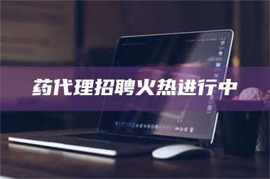 鞍山药代理招聘火热进行中 第1张