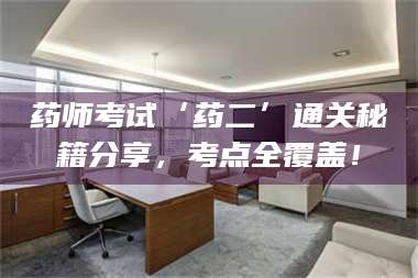 鞍山药师考试‘药二’通关秘籍分享，考点全覆盖！ 第1张