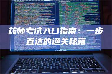 鞍山药师考试入口指南：一步直达的通关秘籍 第1张