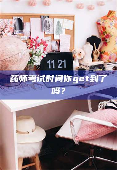 鞍山药师考试时间你get到了吗？ 第1张