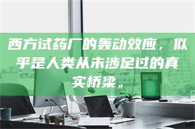 鞍山西方试药厂的轰动效应，似乎是人类从未涉足过的真实桥梁。 第1张