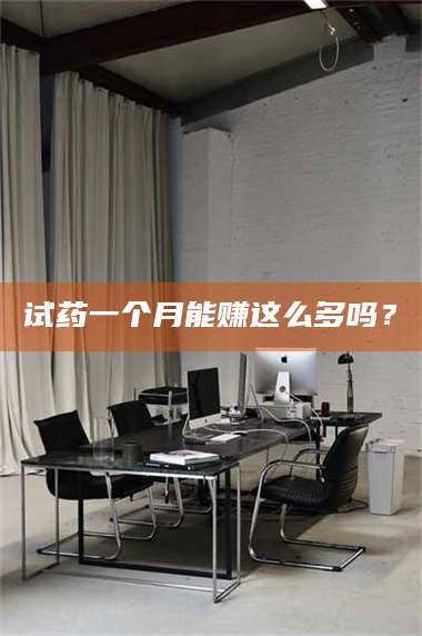 鞍山试药一个月能赚这么多吗? 第1张 鞍山试药一个月能赚这么多吗? 第1张