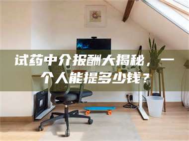 鞍山试药中介报酬大揭秘，一个人能提多少钱？ 第1张