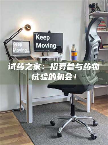 鞍山试药之家：招募参与药物试验的机会！ 第1张
