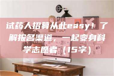 鞍山试药人招募从此easy!了解报名渠道,一起变身科学志愿者(15字) 第1张 鞍山试药人招募从此easy!了解报名渠道,一起变身科学志愿者(15字) 第1张