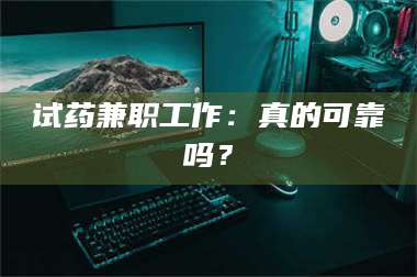 鞍山试药兼职工作：真的可靠吗？ 第1张