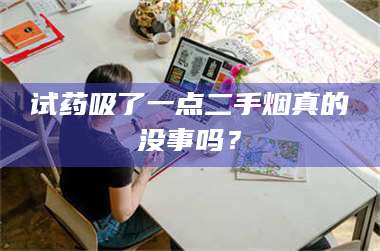 鞍山试药吸了一点二手烟真的没事吗？ 第1张
