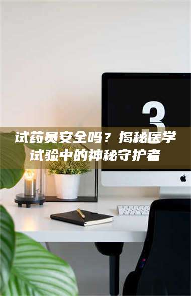 鞍山试药员安全吗？揭秘医学试验中的神秘守护者 第1张