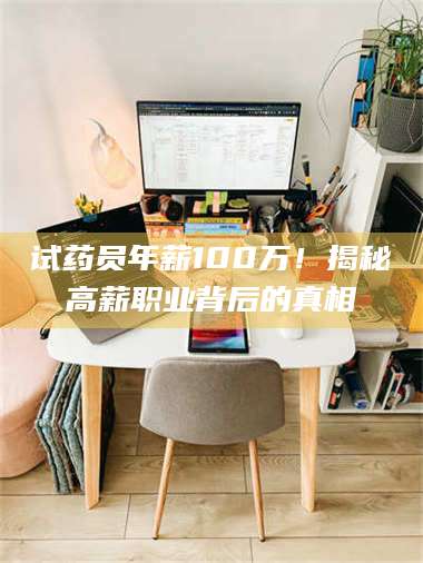 鞍山试药员年薪100万！揭秘高薪职业背后的真相 第1张