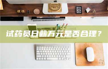 鞍山试药员日薪万元是否合理？ 第1张