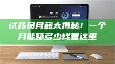 鞍山试药员月薪大揭秘！一个月能赚多少钱看这里 第1张