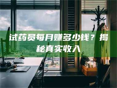 鞍山试药员每月赚多少钱？揭秘真实收入 第1张