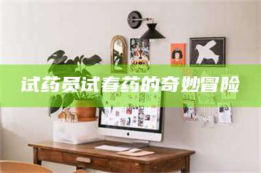 鞍山试药员试春药的奇妙冒险 第1张 鞍山试药员试春药的奇妙冒险 第1张