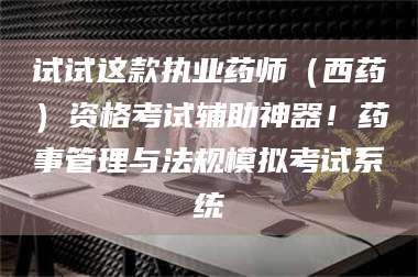 鞍山试试这款执业药师（西药）资格考试辅助神器！药事管理与法规模拟考试系统 第1张