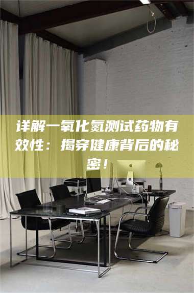 鞍山详解一氧化氮测试药物有效性:揭穿健康背后的秘密! 第1张 鞍山详解一氧化氮测试药物有效性:揭穿健康背后的秘密! 第1张