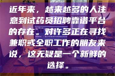 鞍山近年来,越来越多的人注意到试药员招聘靠谱平台的存在。对许多正在寻找兼职或全职工作的朋友来说,这无疑是一个新鲜的选择。 第1张 鞍山近年来,越来越多的人注意到试药员招聘靠谱平台的存在。对许多正在寻找兼职或全职工作的朋友来说,这无疑是一个新鲜的选择。 第1张