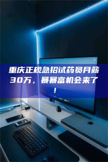 鞍山重庆正规急招试药员月薪30万，暴暴富机会来了！ 第1张