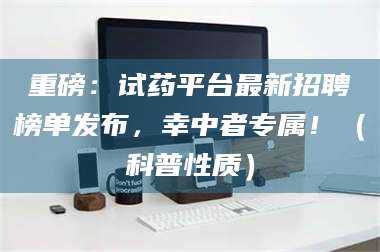 鞍山重磅：试药平台最新招聘榜单发布，幸中者专属！（科普性质） 第1张