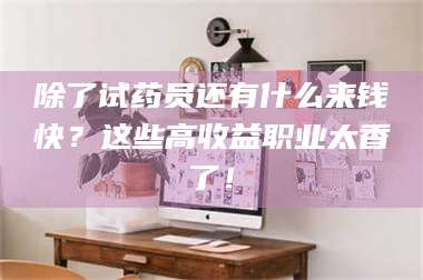 鞍山除了试药员还有什么来钱快?这些高收益职业太香了! 第1张 鞍山除了试药员还有什么来钱快?这些高收益职业太香了! 第1张