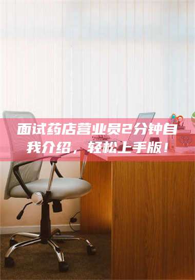 鞍山面试药店营业员2分钟自我介绍，轻松上手版！ 第1张