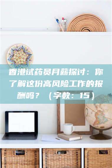 鞍山香港试药员月薪探讨：你了解这份高风险工作的报酬吗？（字数：15）