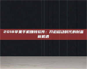 鞍山2018苹果手机赚钱软件：开启移动时代的财富新机遇 第1张