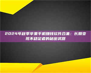 鞍山2024年秋季苹果手机赚钱软件合集:长期变现不稳定者的秘密武器 第1张 鞍山2024年秋季苹果手机赚钱软件合集:长期变现不稳定者的秘密武器 第1张