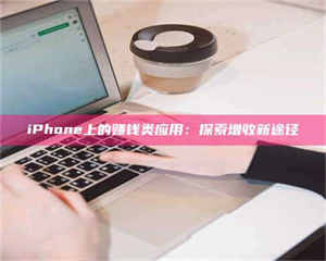 鞍山iPhone上的赚钱类应用：探索增收新途径 第1张