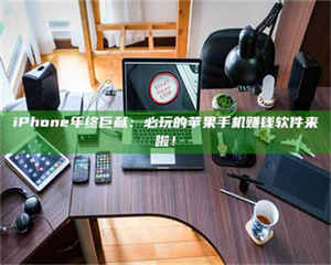 鞍山iPhone年终巨献：必玩的苹果手机赚钱软件来啦！ 第1张