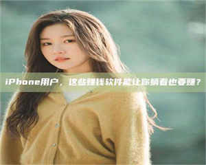 鞍山iPhone用户，这些赚钱软件能让你躺着也要赚？ 第1张